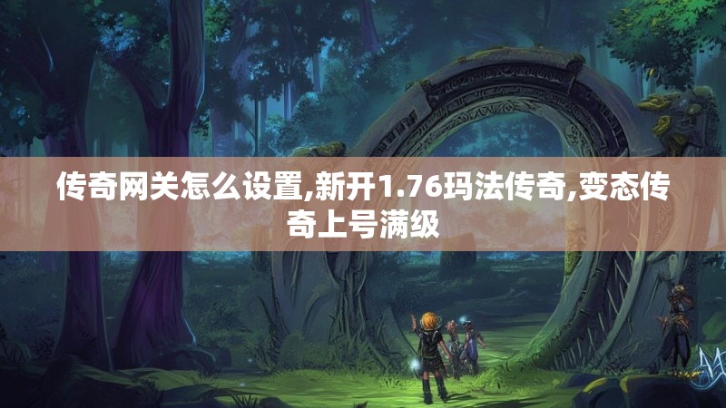 传奇网关怎么设置,新开1.76玛法传奇,变态传奇上号满级