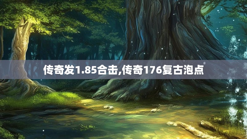 传奇发1.85合击,传奇176复古泡点