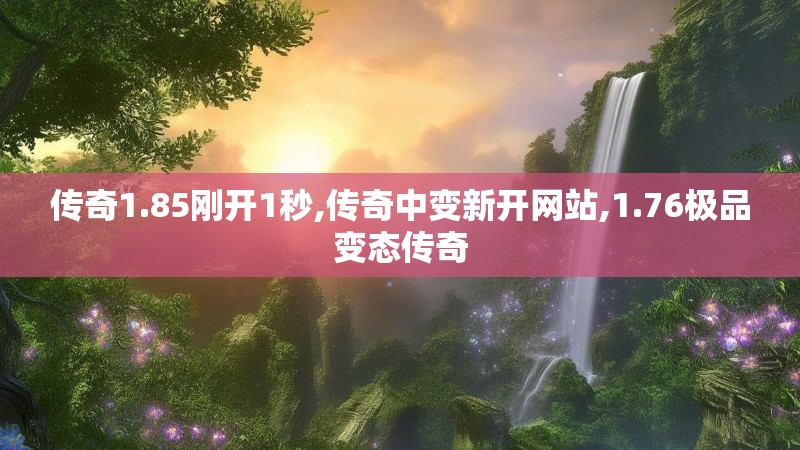传奇1.85刚开1秒,传奇中变新开网站,1.76极品变态传奇