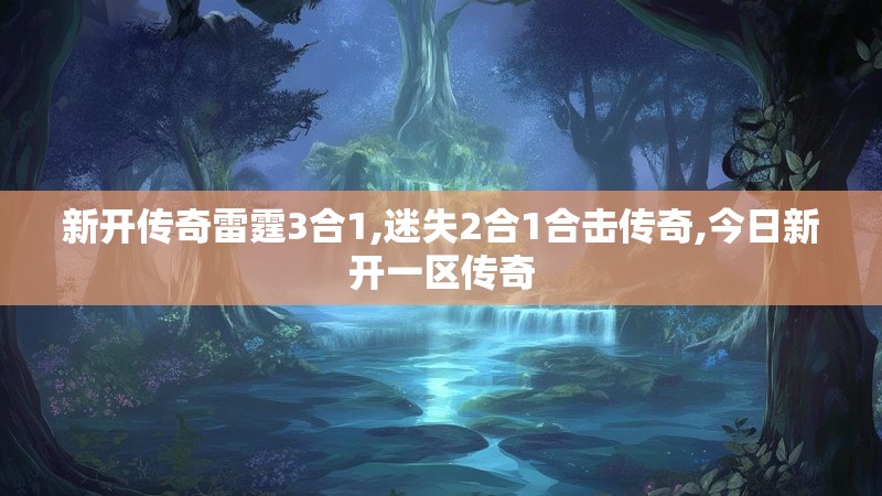 新开传奇雷霆3合1,迷失2合1合击传奇,今日新开一区传奇
