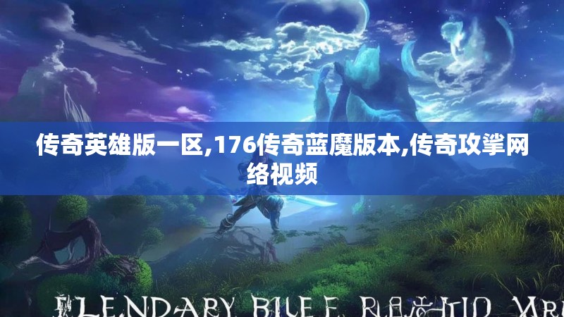 传奇英雄版一区,176传奇蓝魔版本,传奇攻挲网络视频