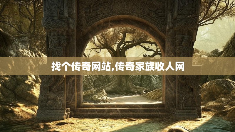 找个传奇网站,传奇家族收人网