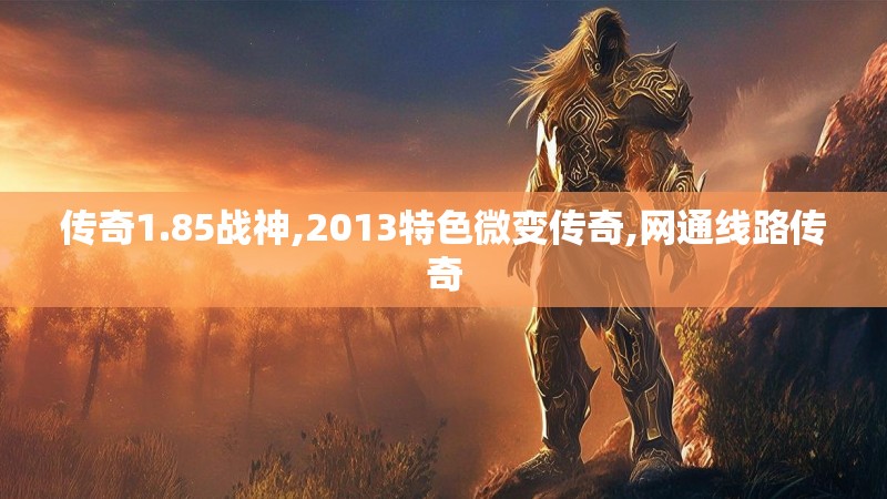 传奇1.85战神,2013特色微变传奇,网通线路传奇