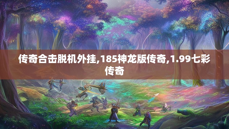 传奇合击脱机外挂,185神龙版传奇,1.99七彩传奇