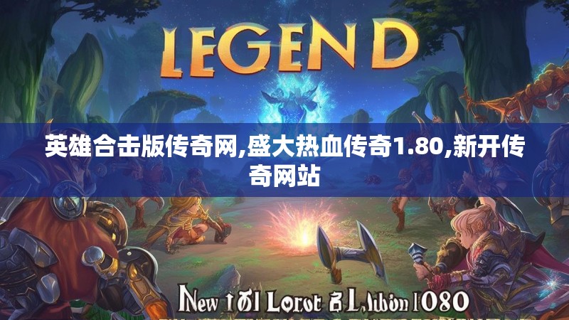 英雄合击版传奇网,盛大热血传奇1.80,新开传奇网站