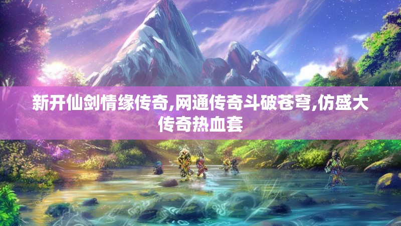 新开仙剑情缘传奇,网通传奇斗破苍穹,仿盛大传奇热血套