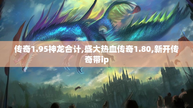 传奇1.95神龙合计,盛大热血传奇1.80,新开传奇带ip