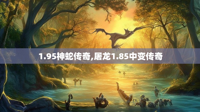 1.95神蛇传奇,屠龙1.85中变传奇