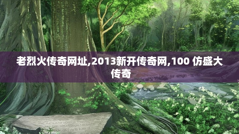 老烈火传奇网址,2013新开传奇网,100 仿盛大 传奇