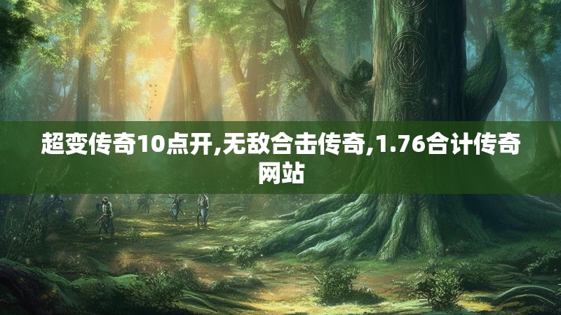 超变传奇10点开,无敌合击传奇,1.76合计传奇网站