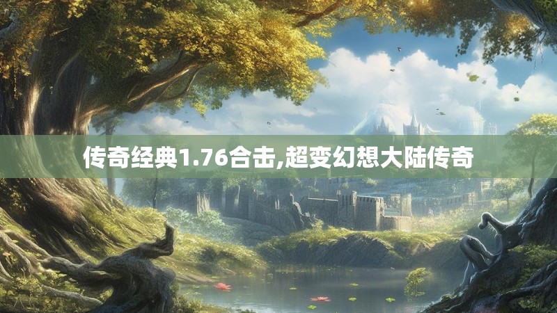 传奇经典1.76合击,超变幻想大陆传奇