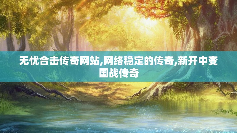 无忧合击传奇网站,网络稳定的传奇,新开中变国战传奇