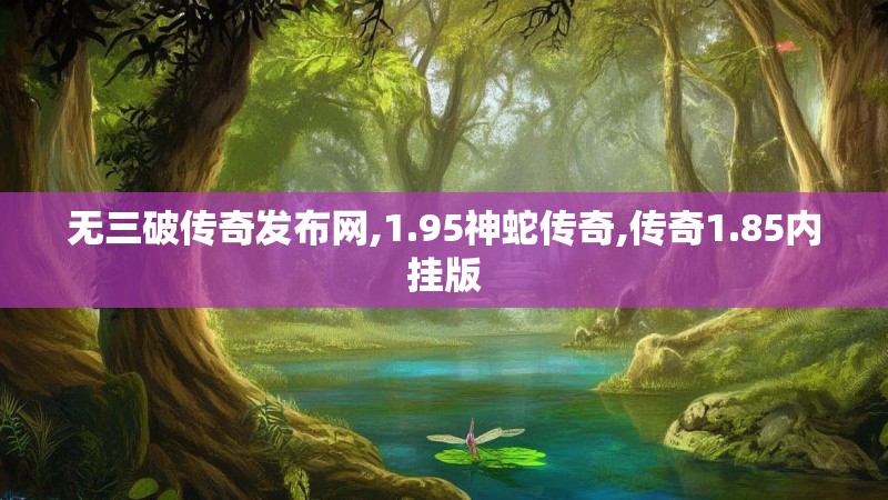 无三破传奇发布网,1.95神蛇传奇,传奇1.85内挂版