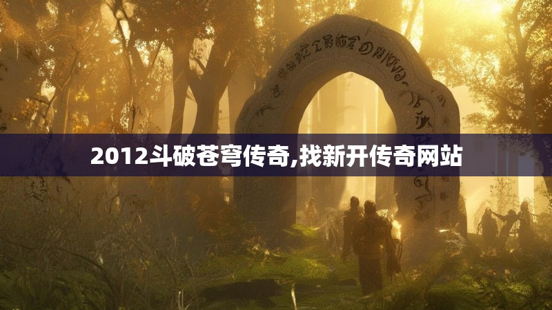 2012斗破苍穹传奇,找新开传奇网站