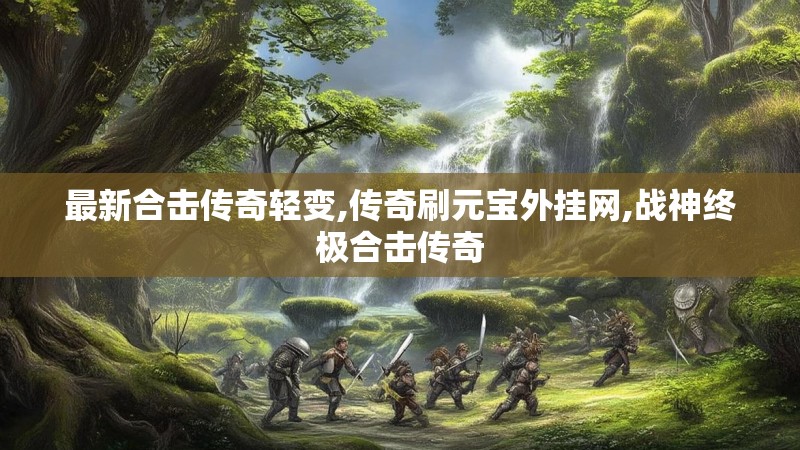 最新合击传奇轻变,传奇刷元宝外挂网,战神终极合击传奇