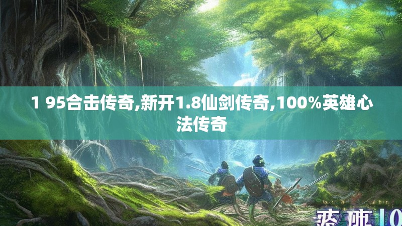 1 95合击传奇,新开1.8仙剑传奇,100%英雄心法传奇