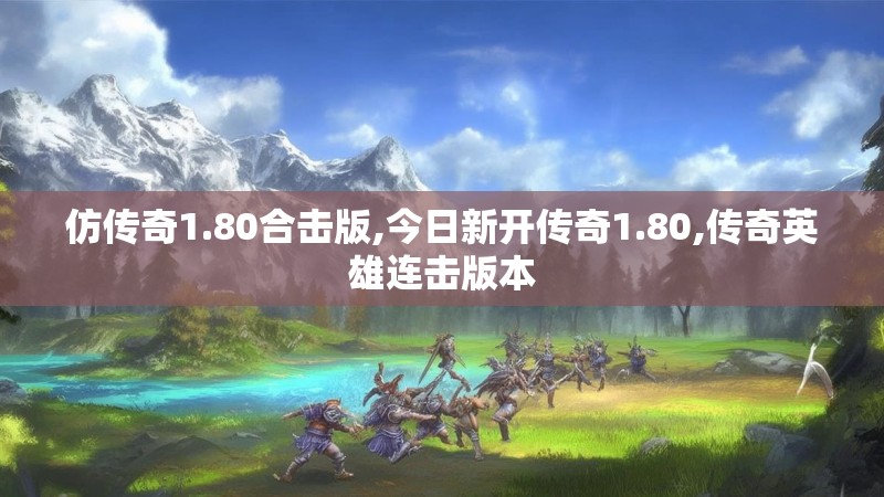 仿传奇1.80合击版,今日新开传奇1.80,传奇英雄连击版本