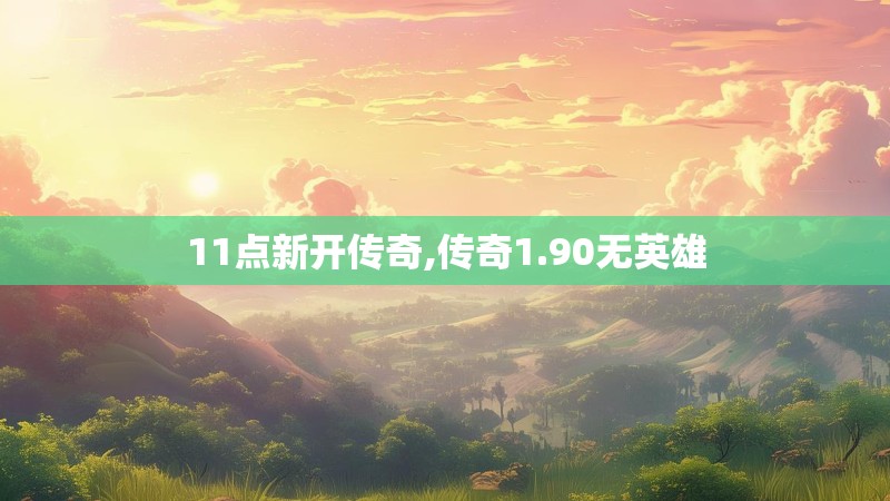 11点新开传奇,传奇1.90无英雄
