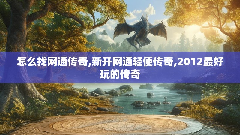 怎么找网通传奇,新开网通轻便传奇,2012最好玩的传奇