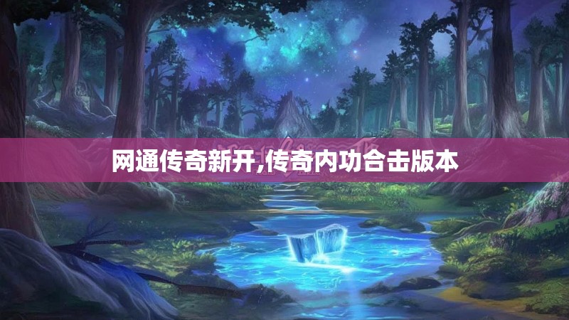 网通传奇新开,传奇内功合击版本