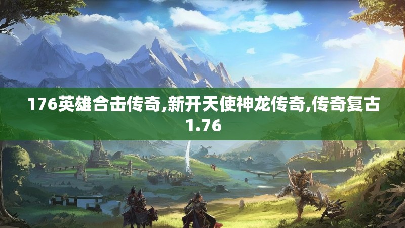 176英雄合击传奇,新开天使神龙传奇,传奇复古1.76