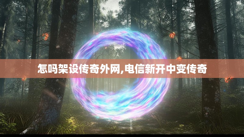 怎吗架设传奇外网,电信新开中变传奇