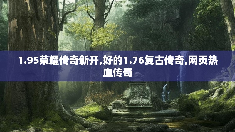 1.95荣耀传奇新开,好的1.76复古传奇,网页热血传奇