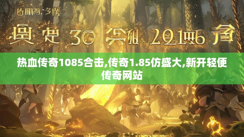 热血传奇1085合击,传奇1.85仿盛大,新开轻便传奇网站