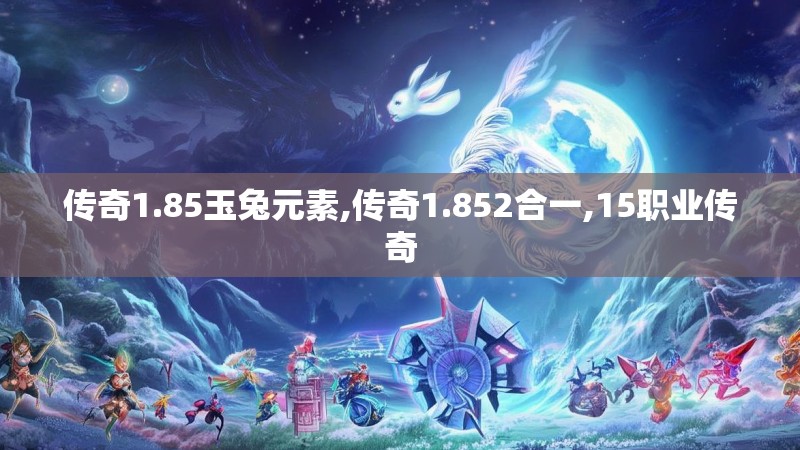 传奇1.85玉兔元素,传奇1.852合一,15职业传奇