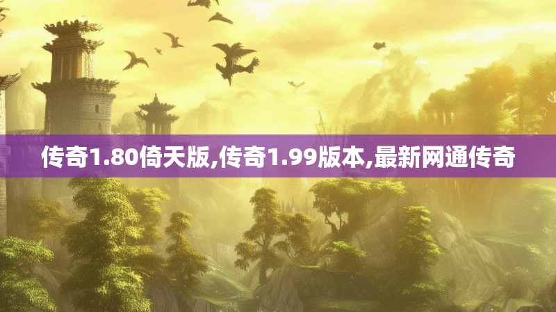 传奇1.80倚天版,传奇1.99版本,最新网通传奇