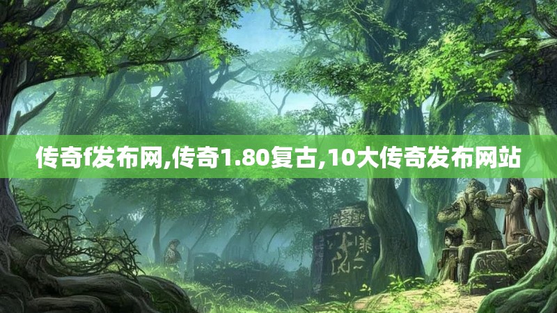 传奇f发布网,传奇1.80复古,10大传奇发布网站