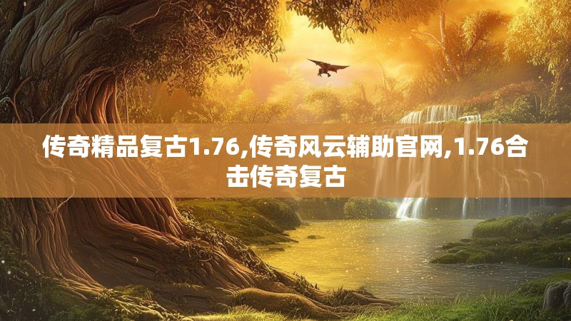 传奇精品复古1.76,传奇风云辅助官网,1.76合击传奇复古