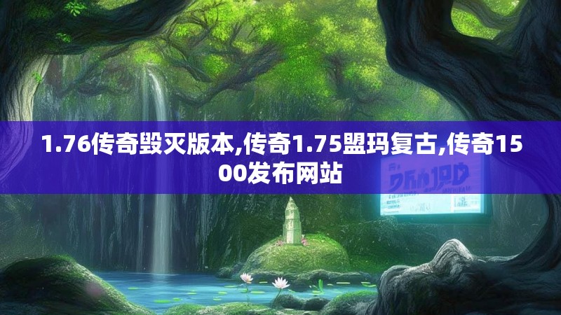1.76传奇毁灭版本,传奇1.75盟玛复古,传奇1500发布网站