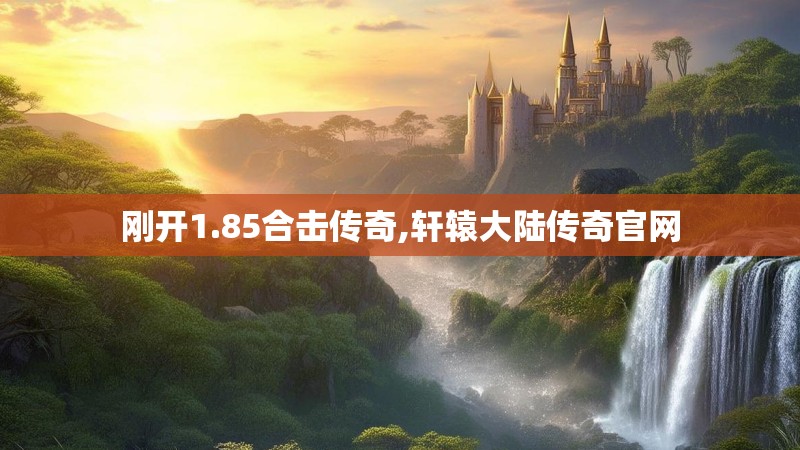 刚开1.85合击传奇,轩辕大陆传奇官网