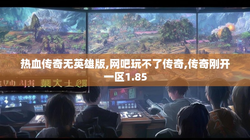 热血传奇无英雄版,网吧玩不了传奇,传奇刚开一区1.85