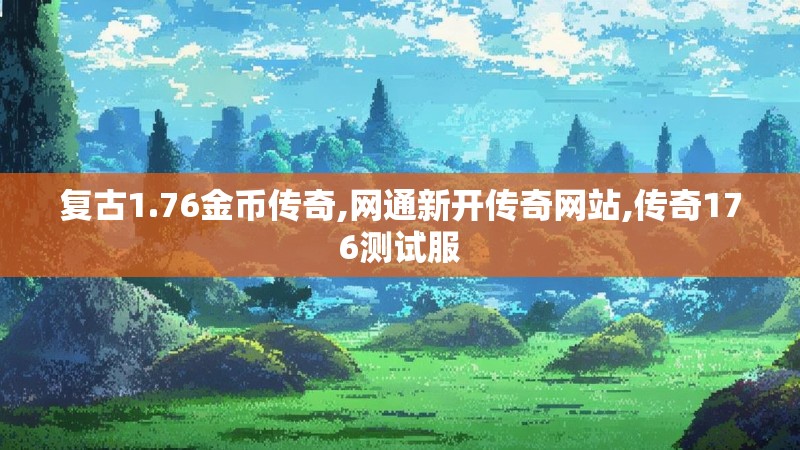 复古1.76金币传奇,网通新开传奇网站,传奇176测试服