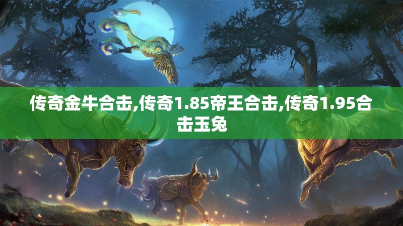 传奇金牛合击,传奇1.85帝王合击,传奇1.95合击玉兔