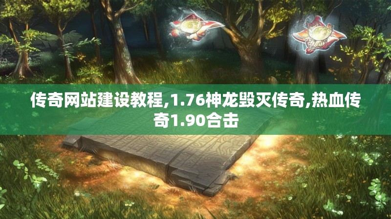 传奇网站建设教程,1.76神龙毁灭传奇,热血传奇1.90合击