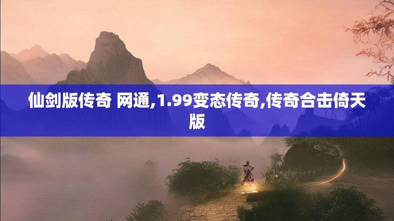 仙剑版传奇 网通,1.99变态传奇,传奇合击倚天版