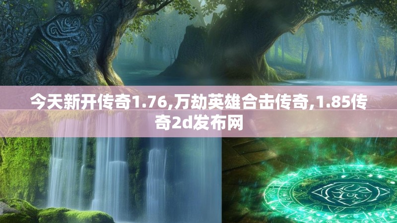 今天新开传奇1.76,万劫英雄合击传奇,1.85传奇2d发布网