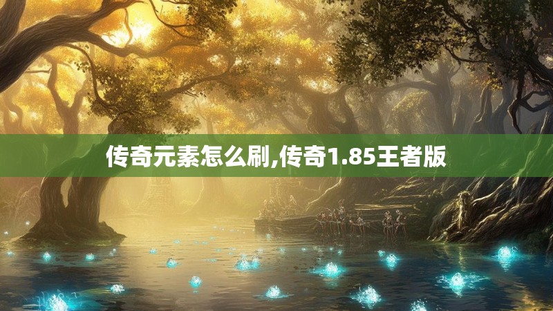 传奇元素怎么刷,传奇1.85王者版