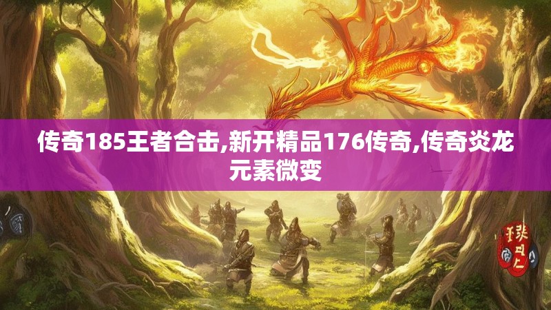 传奇185王者合击,新开精品176传奇,传奇炎龙元素微变