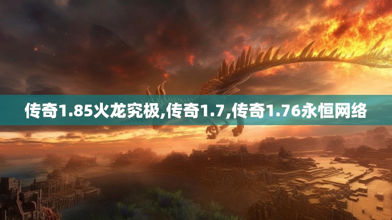 传奇1.85火龙究极,传奇1.7,传奇1.76永恒网络