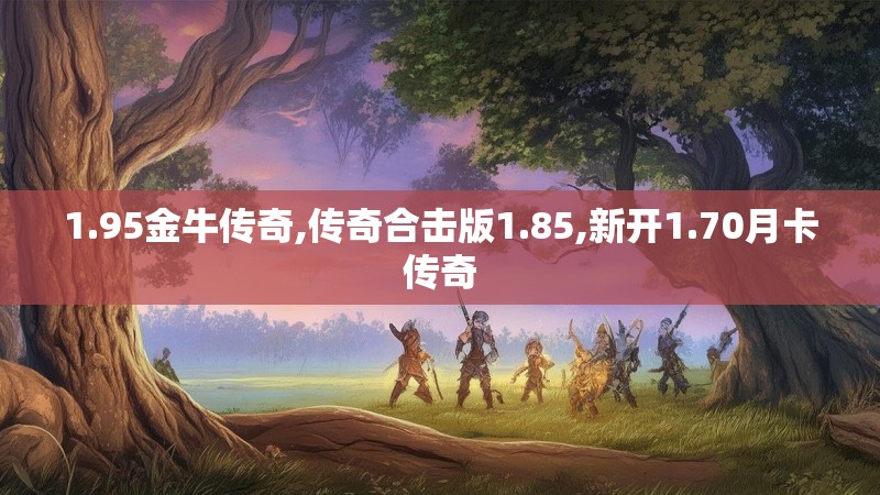 1.95金牛传奇,传奇合击版1.85,新开1.70月卡传奇