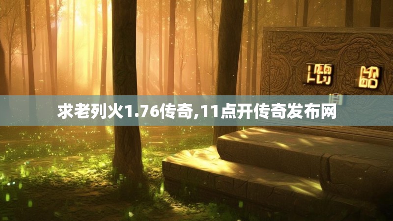 求老列火1.76传奇,11点开传奇发布网
