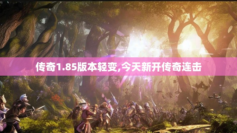 传奇1.85版本轻变,今天新开传奇连击