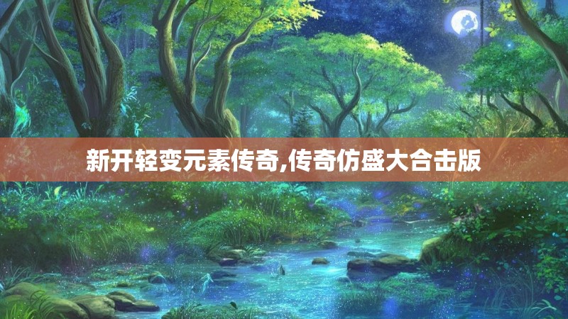 新开轻变元素传奇,传奇仿盛大合击版