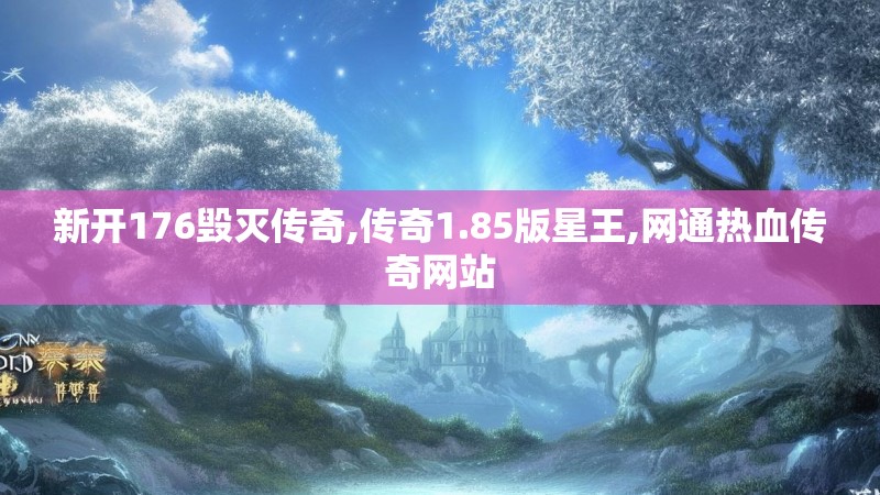 新开176毁灭传奇,传奇1.85版星王,网通热血传奇网站