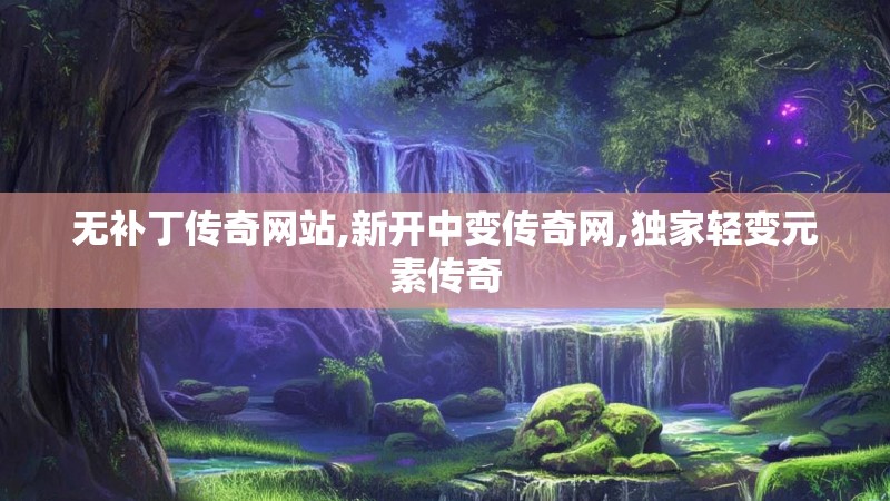 无补丁传奇网站,新开中变传奇网,独家轻变元素传奇