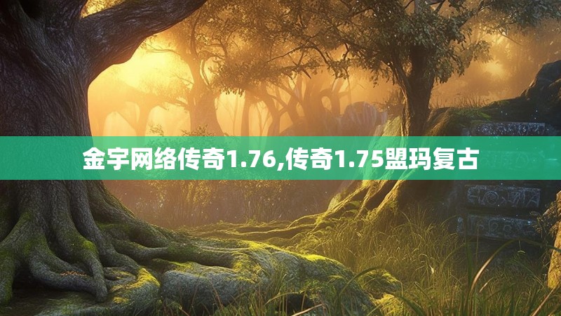 金宇网络传奇1.76,传奇1.75盟玛复古